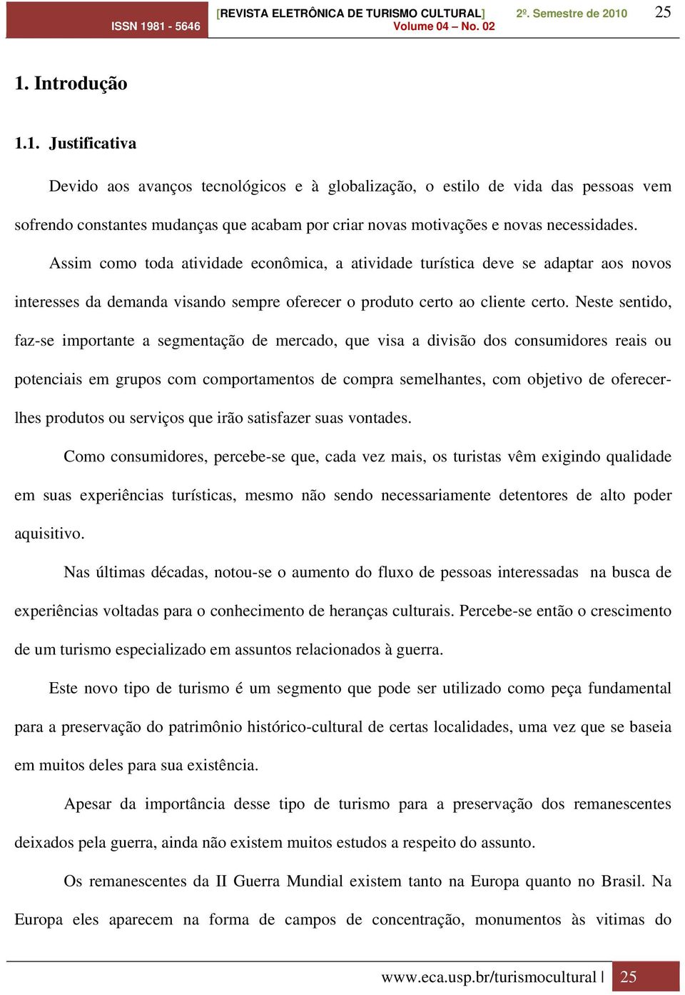 Neste sentido, faz-se importante a segmentação de mercado, que visa a divisão dos consumidores reais ou potenciais em grupos com comportamentos de compra semelhantes, com objetivo de oferecerlhes