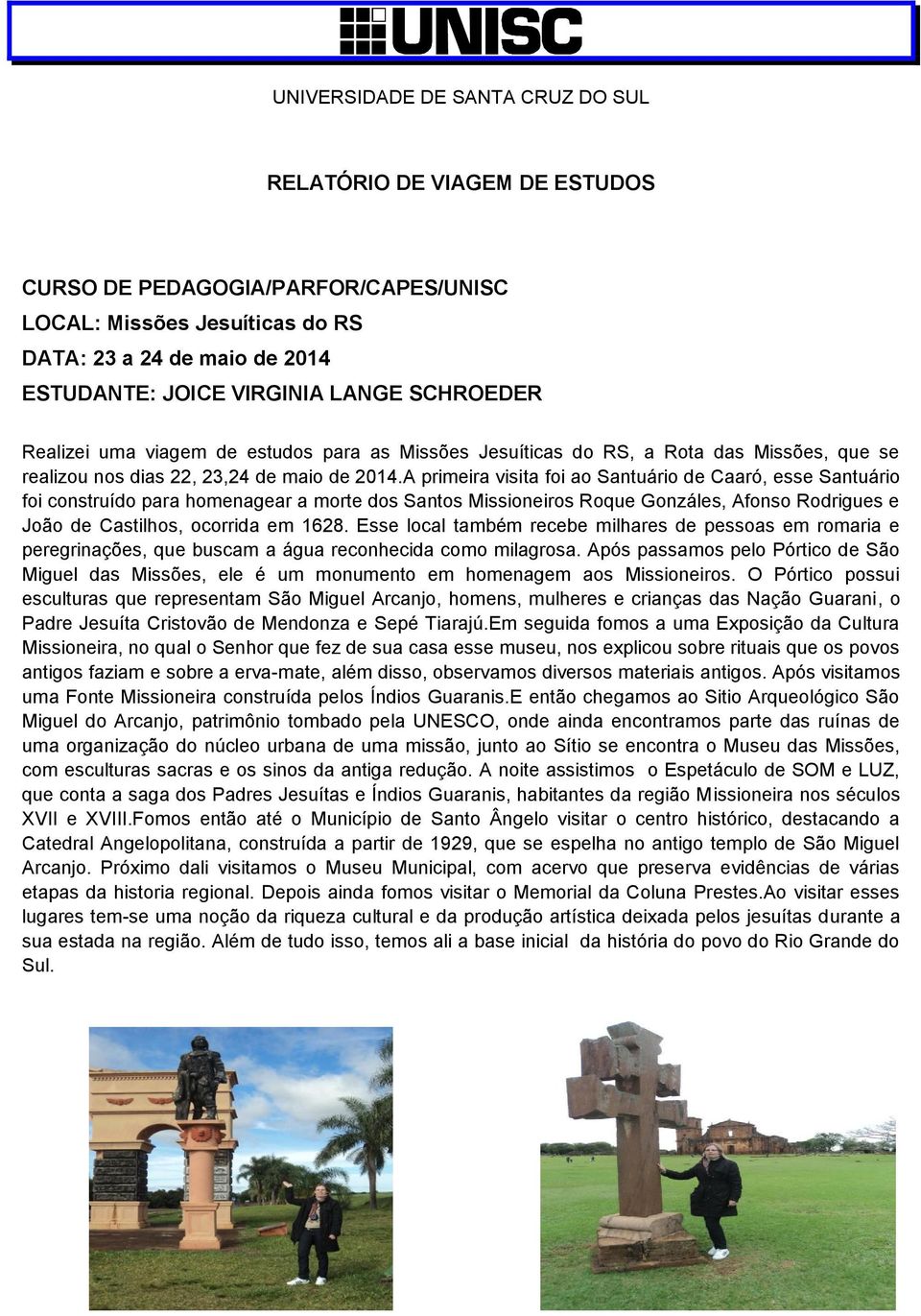 A primeira visita foi ao Santuário de Caaró, esse Santuário foi construído para homenagear a morte dos Santos Missioneiros Roque Gonzáles, Afonso Rodrigues e João de Castilhos, ocorrida em 1628.