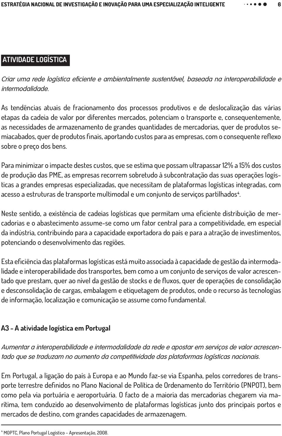 As tendências atuais de fracionamento dos processos produtivos e de deslocalização das várias etapas da cadeia de valor por diferentes mercados, potenciam o transporte e, consequentemente, as