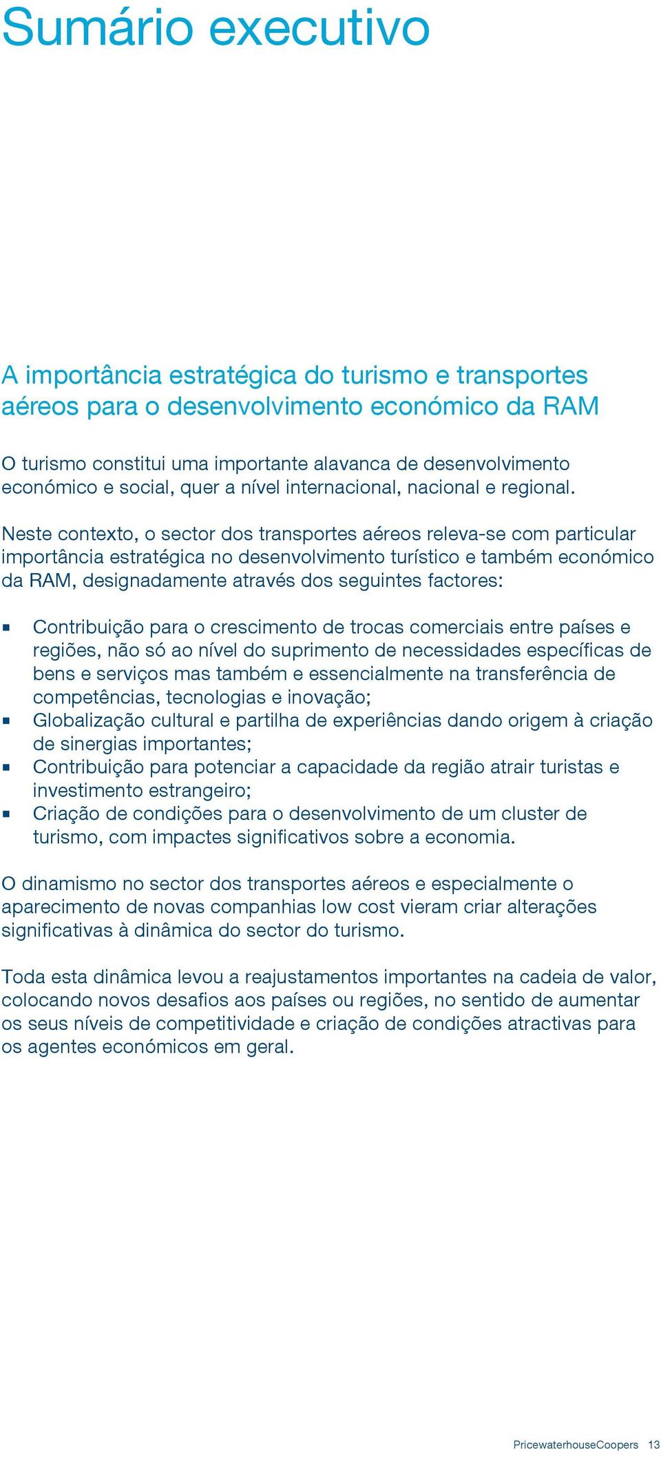 Neste contexto, o sector dos transportes aéreos releva-se com particular importância estratégica no desenvolvimento turístico e também económico da RAM, designadamente através dos seguintes factores: