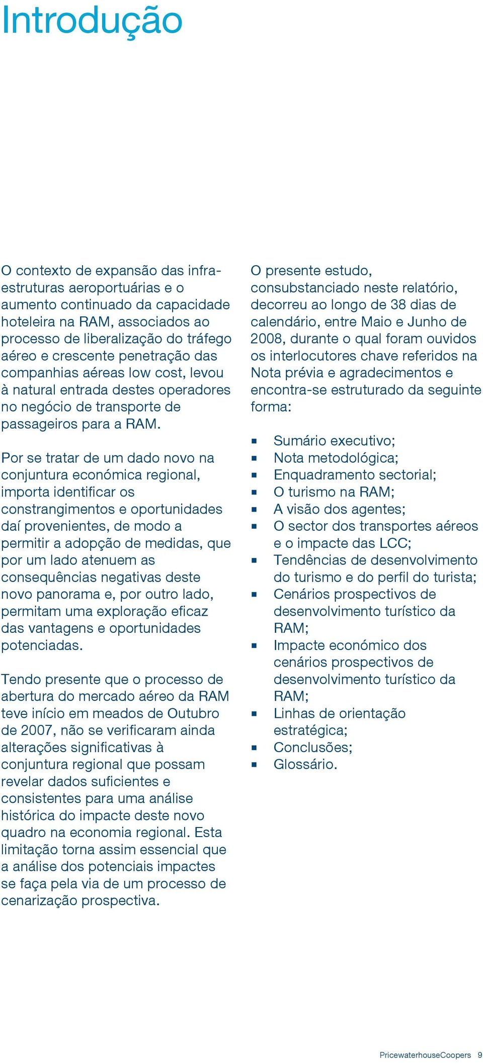 Por se tratar de um dado novo na conjuntura económica regional, importa identificar os constrangimentos e oportunidades daí provenientes, de modo a permitir a adopção de medidas, que por um lado