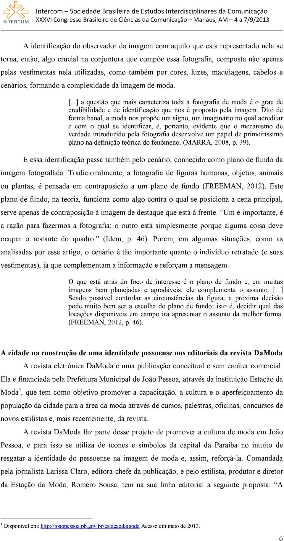 ..] a questão que mais caracteriza toda a fotografia de moda é o grau de credibilidade e de identificação que nos é proposto pela imagem.