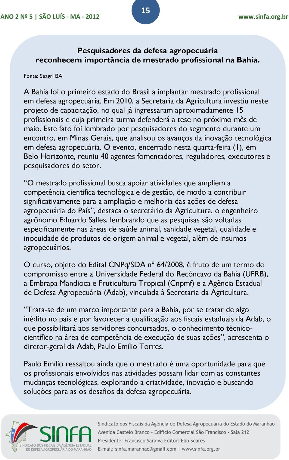 Em 2010, a Secretaria da Agricultura investiu neste projeto de capacitação, no qual já ingressaram aproximadamente 15 profissionais e cuja primeira turma defenderá a tese no próximo mês de maio.