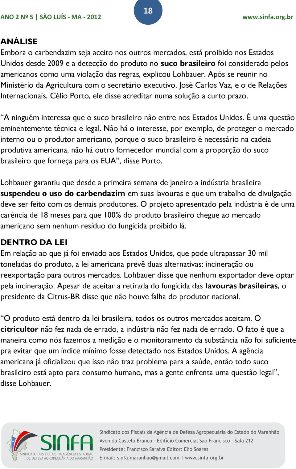 Após se reunir no Ministério da Agricultura com o secretário executivo, José Carlos Vaz, e o de Relações Internacionais, Célio Porto, ele disse acreditar numa solução a curto prazo.