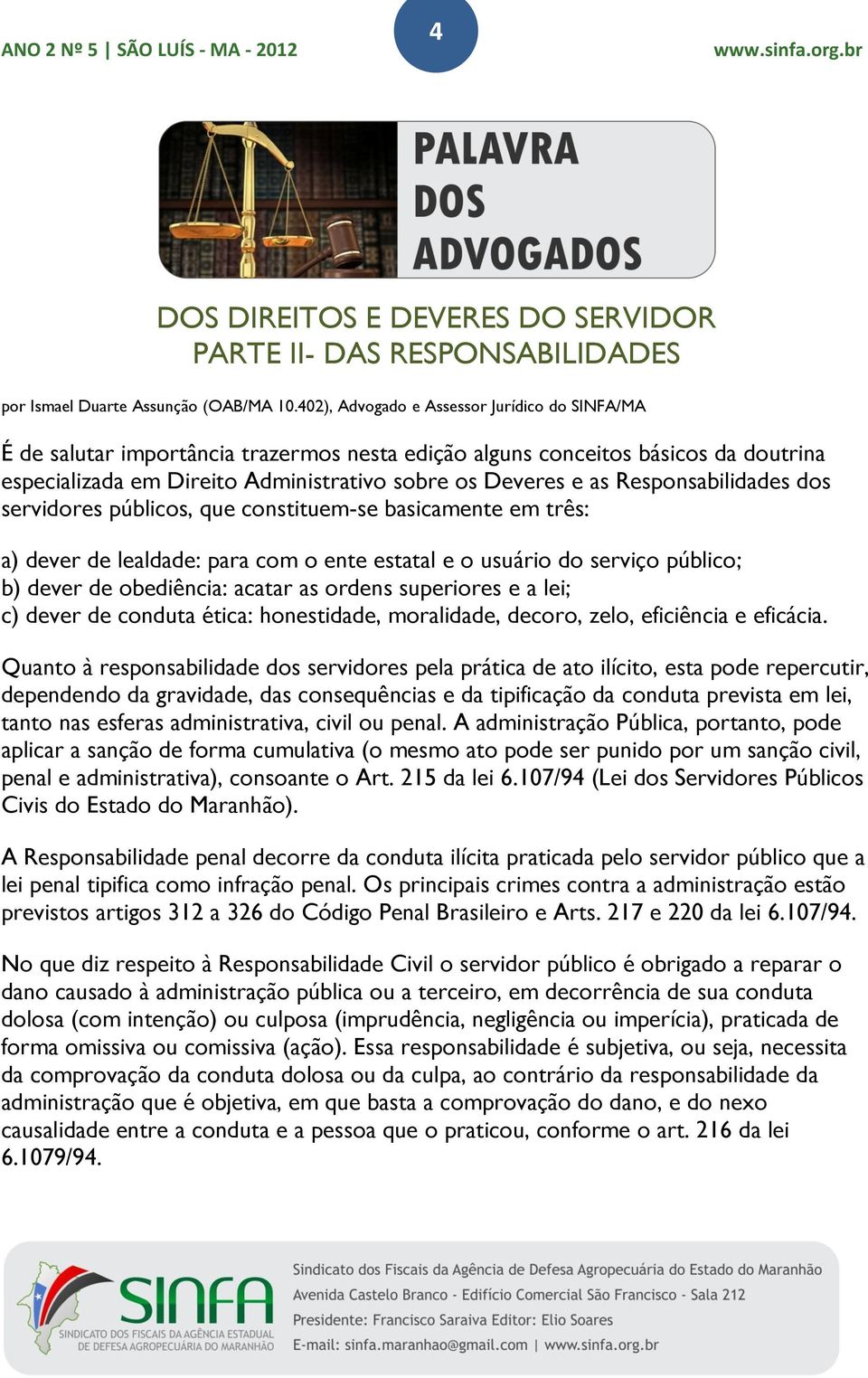 Responsabilidades dos servidores públicos, que constituem-se basicamente em três: a) dever de lealdade: para com o ente estatal e o usuário do serviço público; b) dever de obediência: acatar as