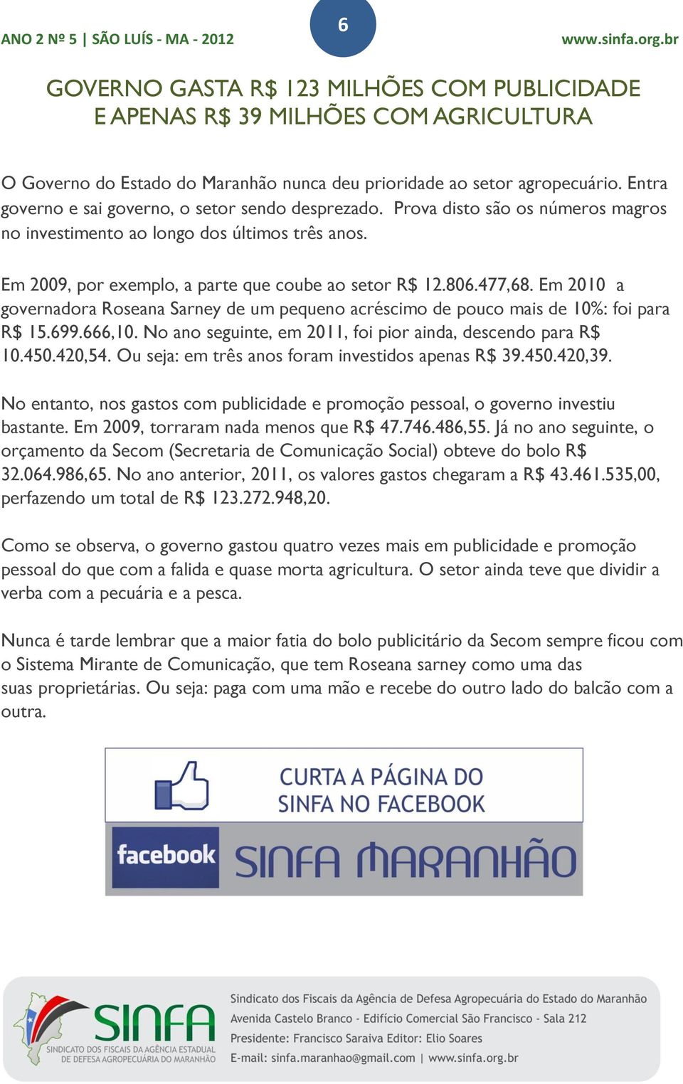 477,68. Em 2010 a governadora Roseana Sarney de um pequeno acréscimo de pouco mais de 10%: foi para R$ 15.699.666,10. No ano seguinte, em 2011, foi pior ainda, descendo para R$ 10.450.420,54.