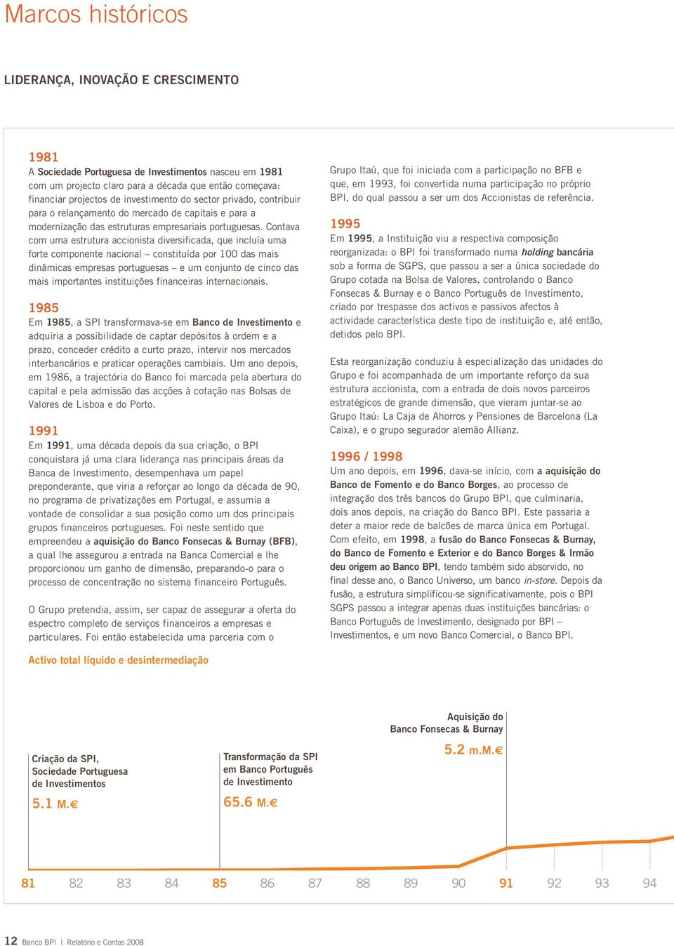 Contava com uma estrutura accionista diversificada, que incluía uma forte componente nacional constituída por 100 das mais dinâmicas empresas portuguesas e um conjunto de cinco das mais importantes