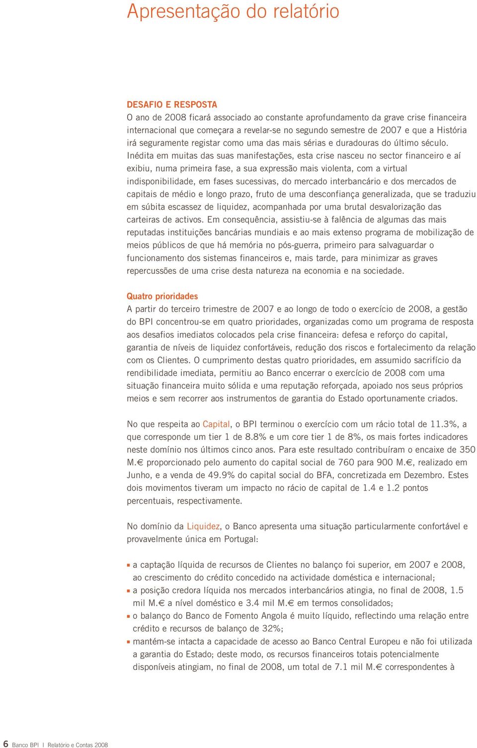 Inédita em muitas das suas manifestações, esta crise nasceu no sector financeiro e aí exibiu, numa primeira fase, a sua expressão mais violenta, com a virtual indisponibilidade, em fases sucessivas,