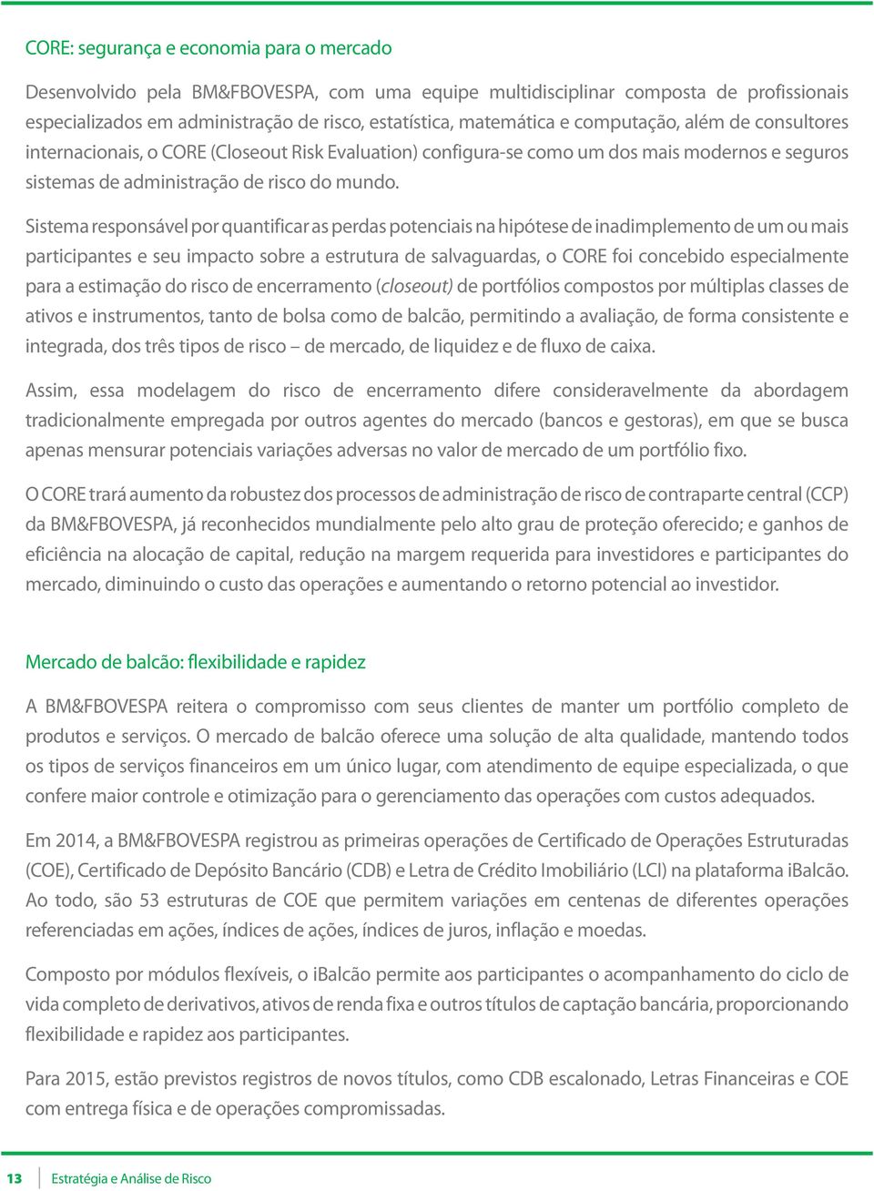 Sistema responsável por quantificar as perdas potenciais na hipótese de inadimplemento de um ou mais participantes e seu impacto sobre a estrutura de salvaguardas, o CORE foi concebido especialmente