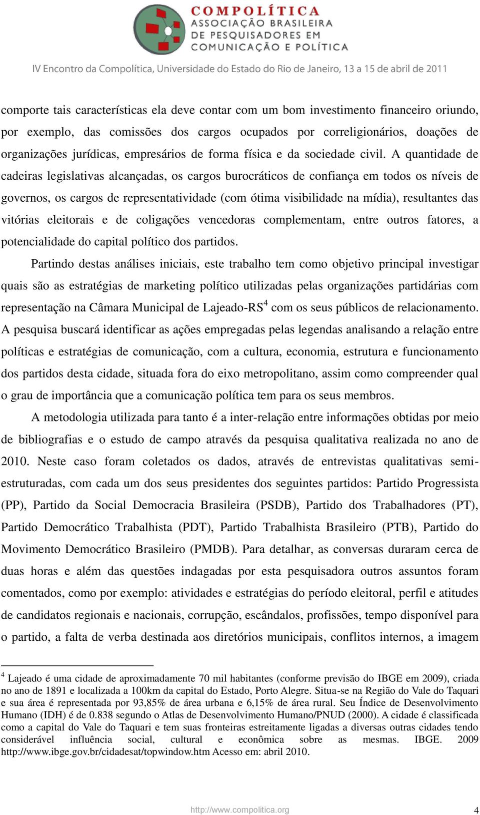 A quantidade de cadeiras legislativas alcançadas, os cargos burocráticos de confiança em todos os níveis de governos, os cargos de representatividade (com ótima visibilidade na mídia), resultantes