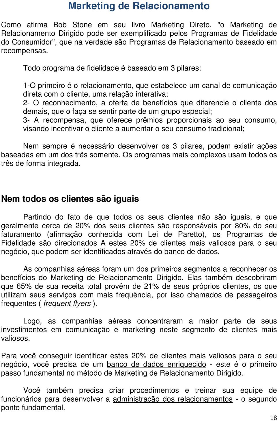 Todo programa de fidelidade é baseado em 3 pilares: 1-O primeiro é o relacionamento, que estabelece um canal de comunicação direta com o cliente, uma relação interativa; 2- O reconhecimento, a oferta