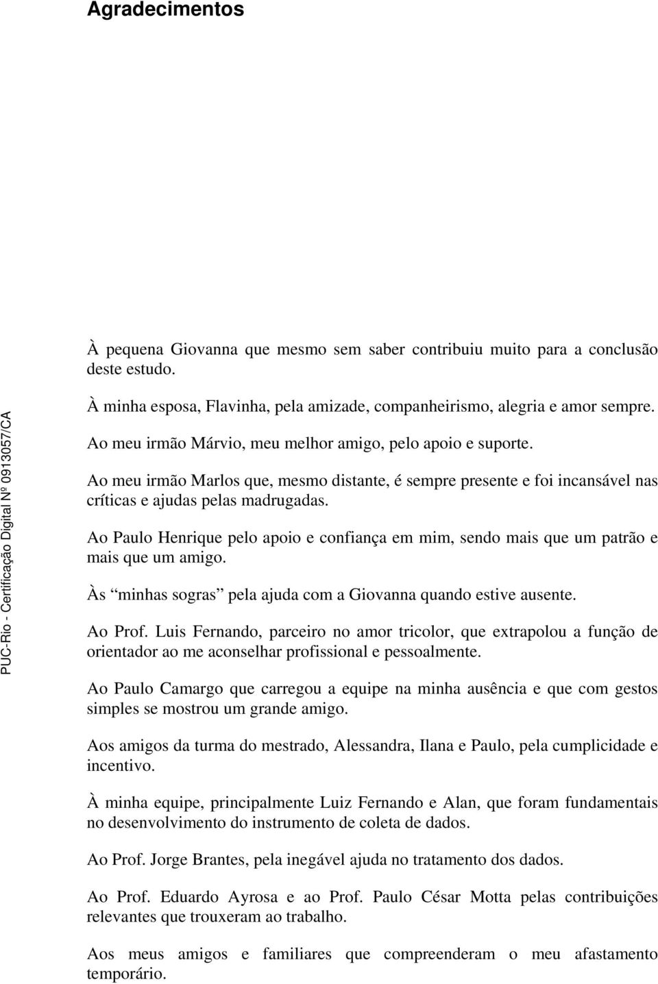 Ao Paulo Henrique pelo apoio e confiança em mim, sendo mais que um patrão e mais que um amigo. Às minhas sogras pela ajuda com a Giovanna quando estive ausente. Ao Prof.