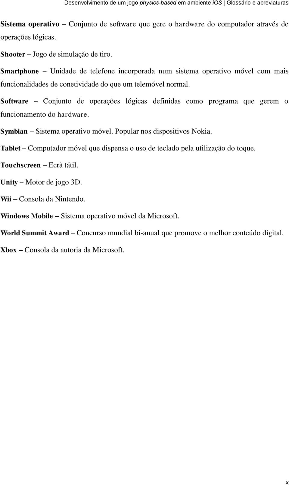 Software Conjunto de operações lógicas definidas como programa que gerem o funcionamento do hardware. Symbian Sistema operativo móvel. Popular nos dispositivos Nokia.