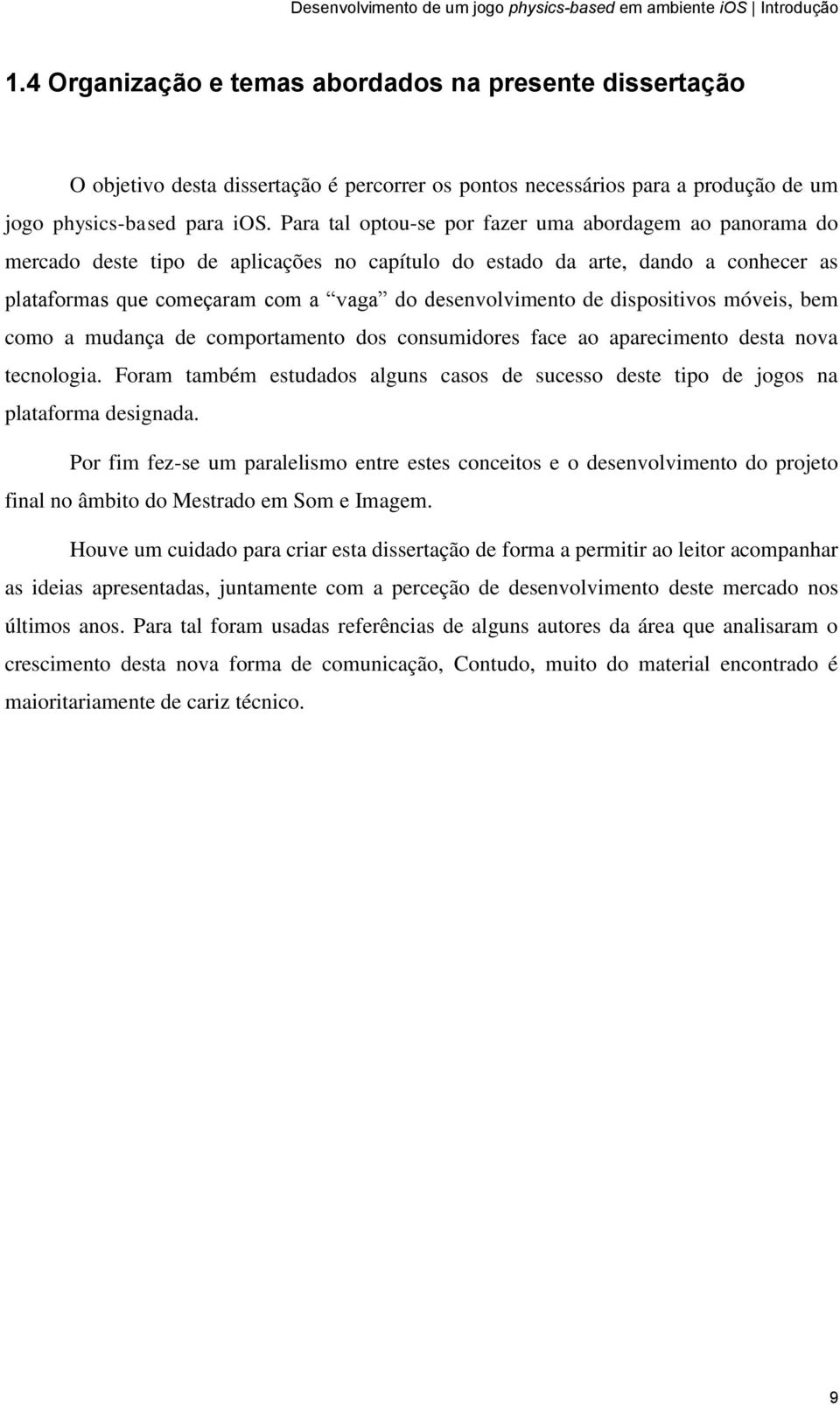 Para tal optou-se por fazer uma abordagem ao panorama do mercado deste tipo de aplicações no capítulo do estado da arte, dando a conhecer as plataformas que começaram com a vaga do desenvolvimento de