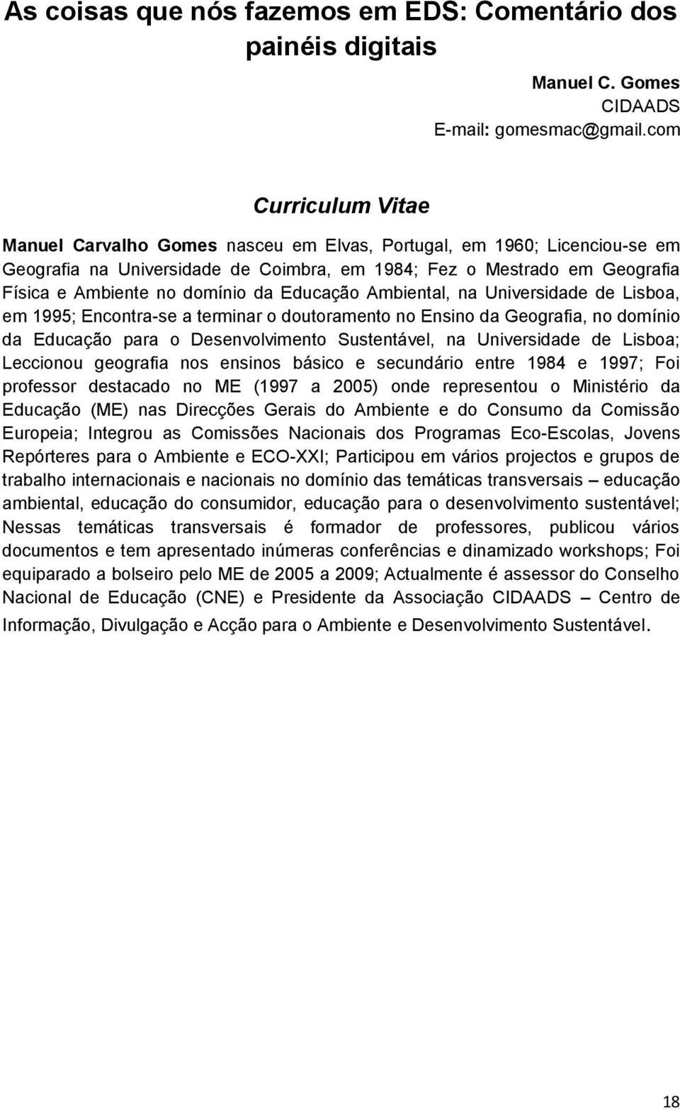 da Educação Ambiental, na Universidade de Lisboa, em 1995; Encontra-se a terminar o doutoramento no Ensino da Geografia, no domínio da Educação para o Desenvolvimento Sustentável, na Universidade de