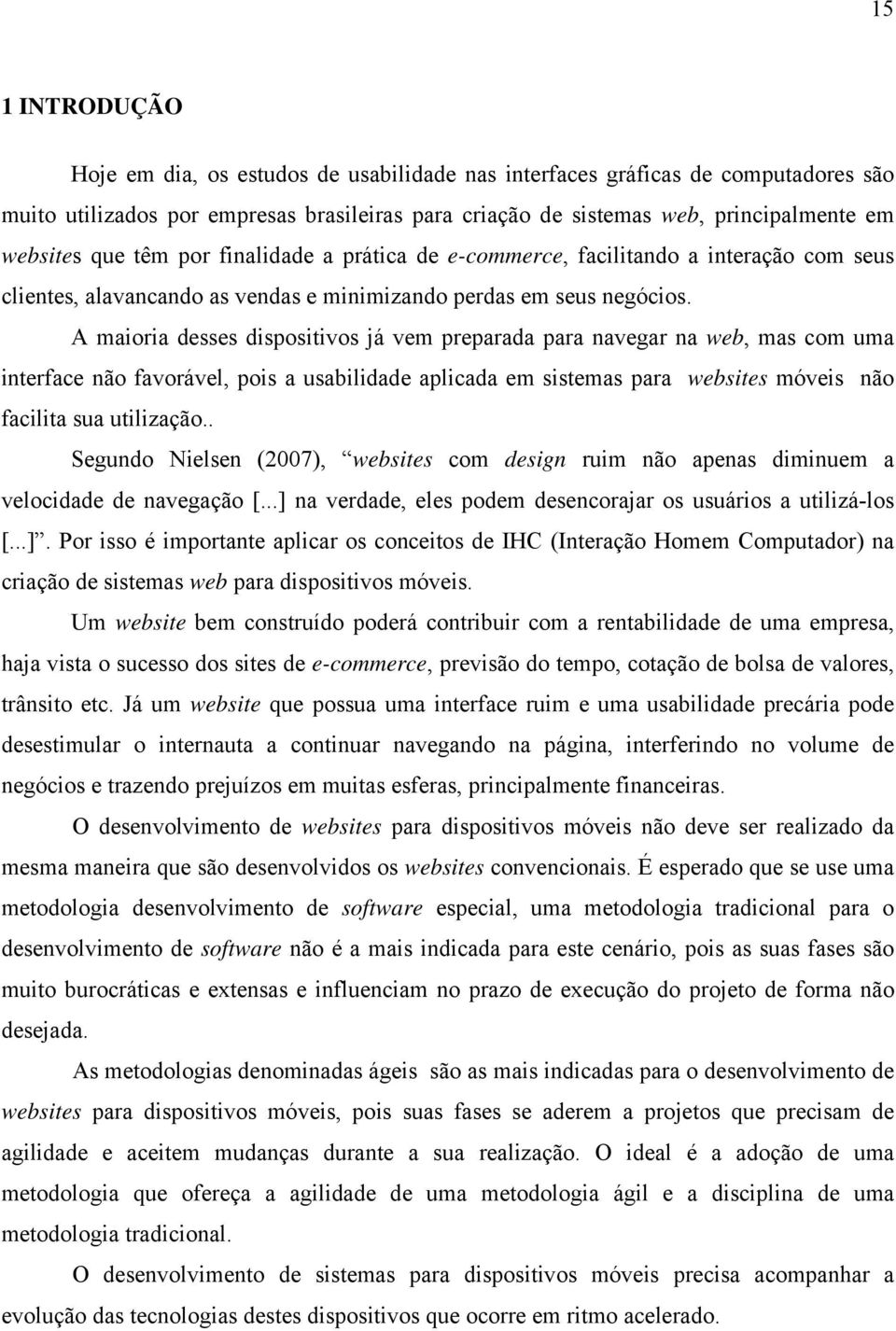 A maioria desses dispositivos já vem preparada para navegar na web, mas com uma interface não favorável, pois a usabilidade aplicada em sistemas para websites móveis não facilita sua utilização.