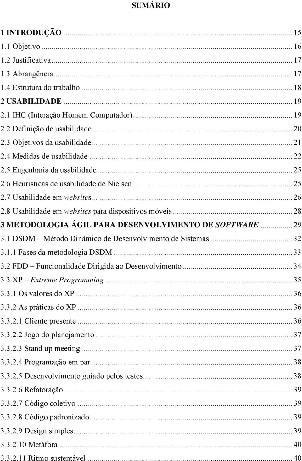 8 Usabilidade em websites para dispositivos móveis... 28 3 METODOLOGIA ÁGIL PARA DESENVOLVIMENTO DE SOFTWARE... 29 3.1 DSDM Método Dinâmico de Desenvolvimento de Sistemas... 32 3.1.1 Fases da metodologia DSDM.