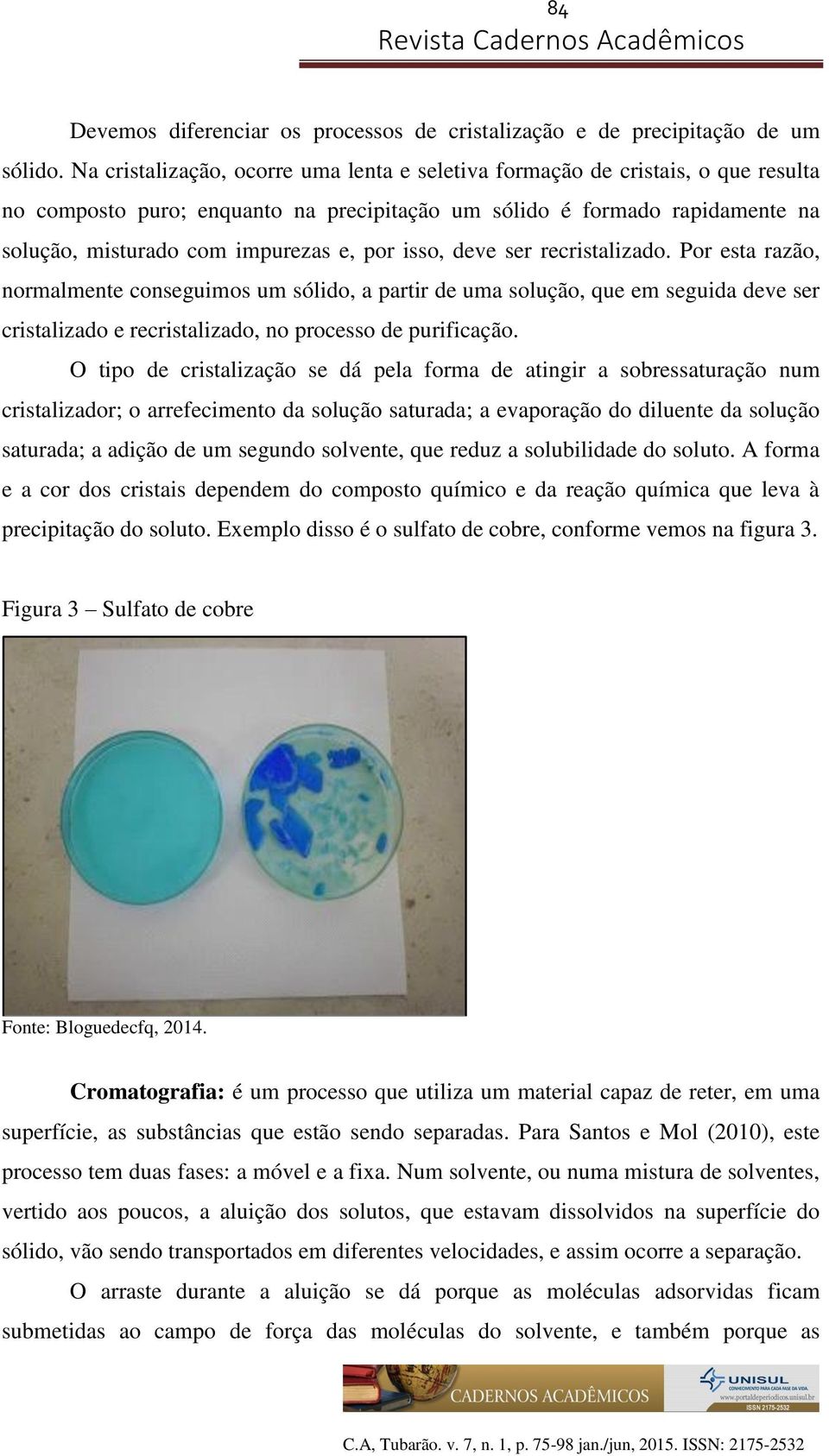 isso, deve ser recristalizado. Por esta razão, normalmente conseguimos um sólido, a partir de uma solução, que em seguida deve ser cristalizado e recristalizado, no processo de purificação.