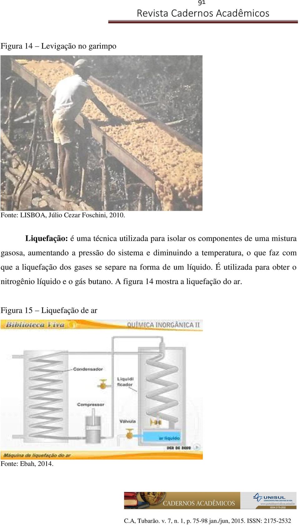 sistema e diminuindo a temperatura, o que faz com que a liquefação dos gases se separe na forma de um líquido.