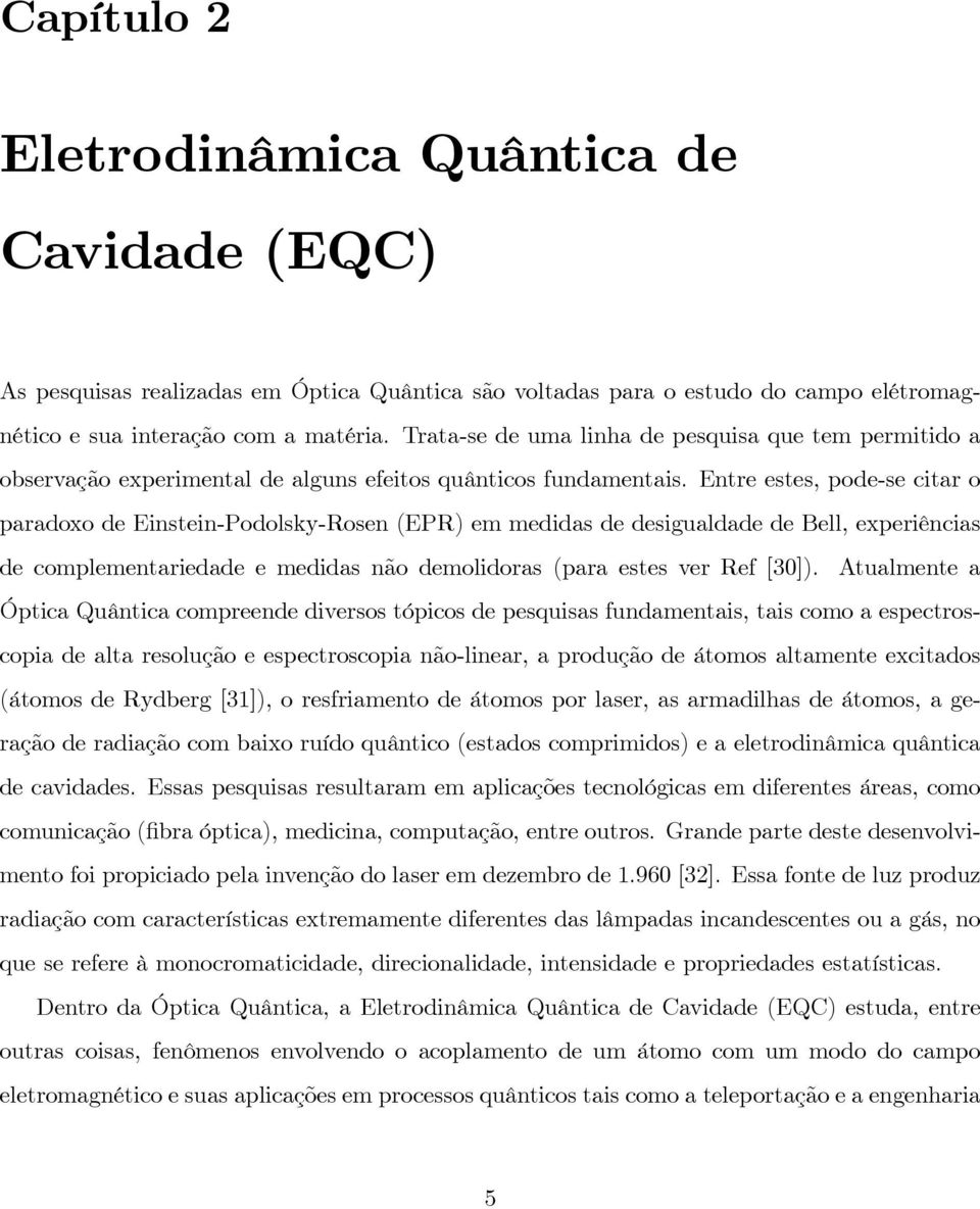 Entre estes, pode-se citar o paradoxo de Einstein-Podolsky-Rosen (EPR) em medidas de desigualdade de Bell, experiências de complementariedade e medidas não demolidoras (para estes ver Ref [30]).