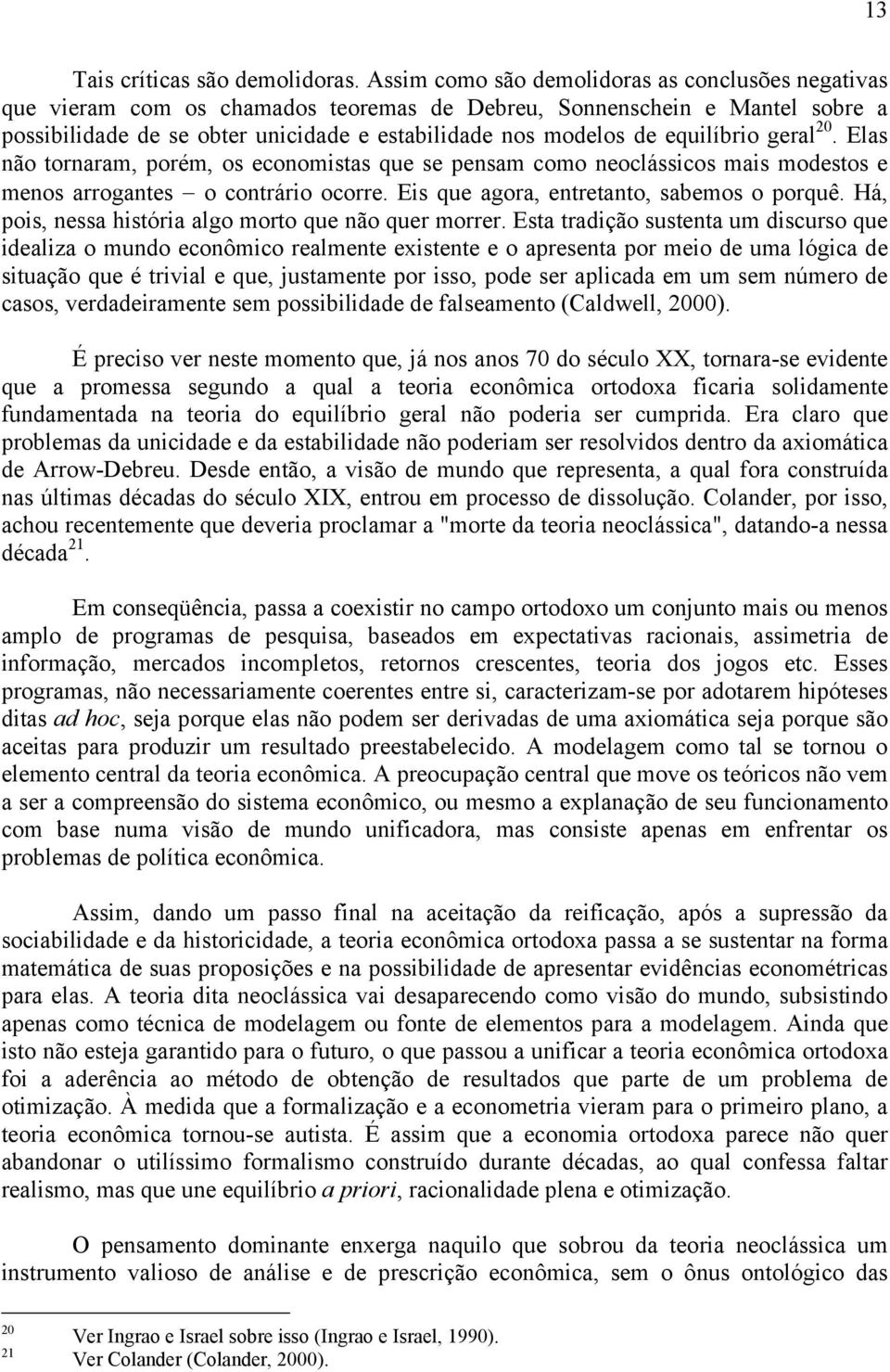 equilíbrio geral 20. Elas não tornaram, porém, os economistas que se pensam como neoclássicos mais modestos e menos arrogantes o contrário ocorre. Eis que agora, entretanto, sabemos o porquê.