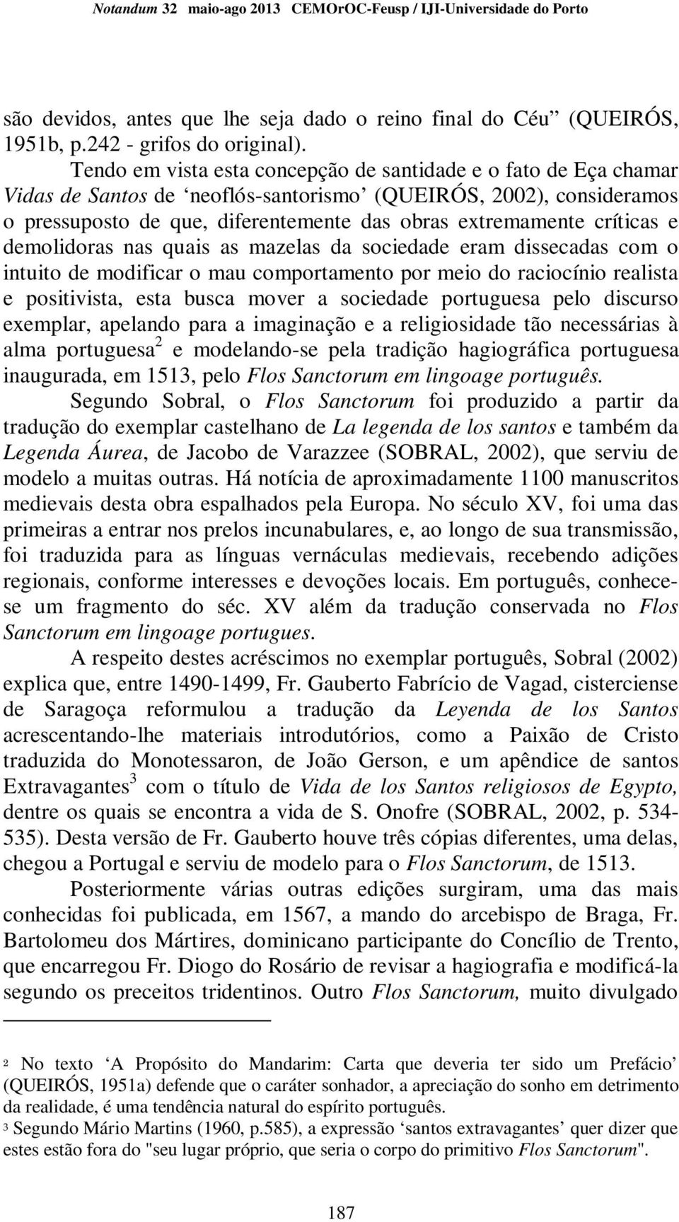 críticas e demolidoras nas quais as mazelas da sociedade eram dissecadas com o intuito de modificar o mau comportamento por meio do raciocínio realista e positivista, esta busca mover a sociedade