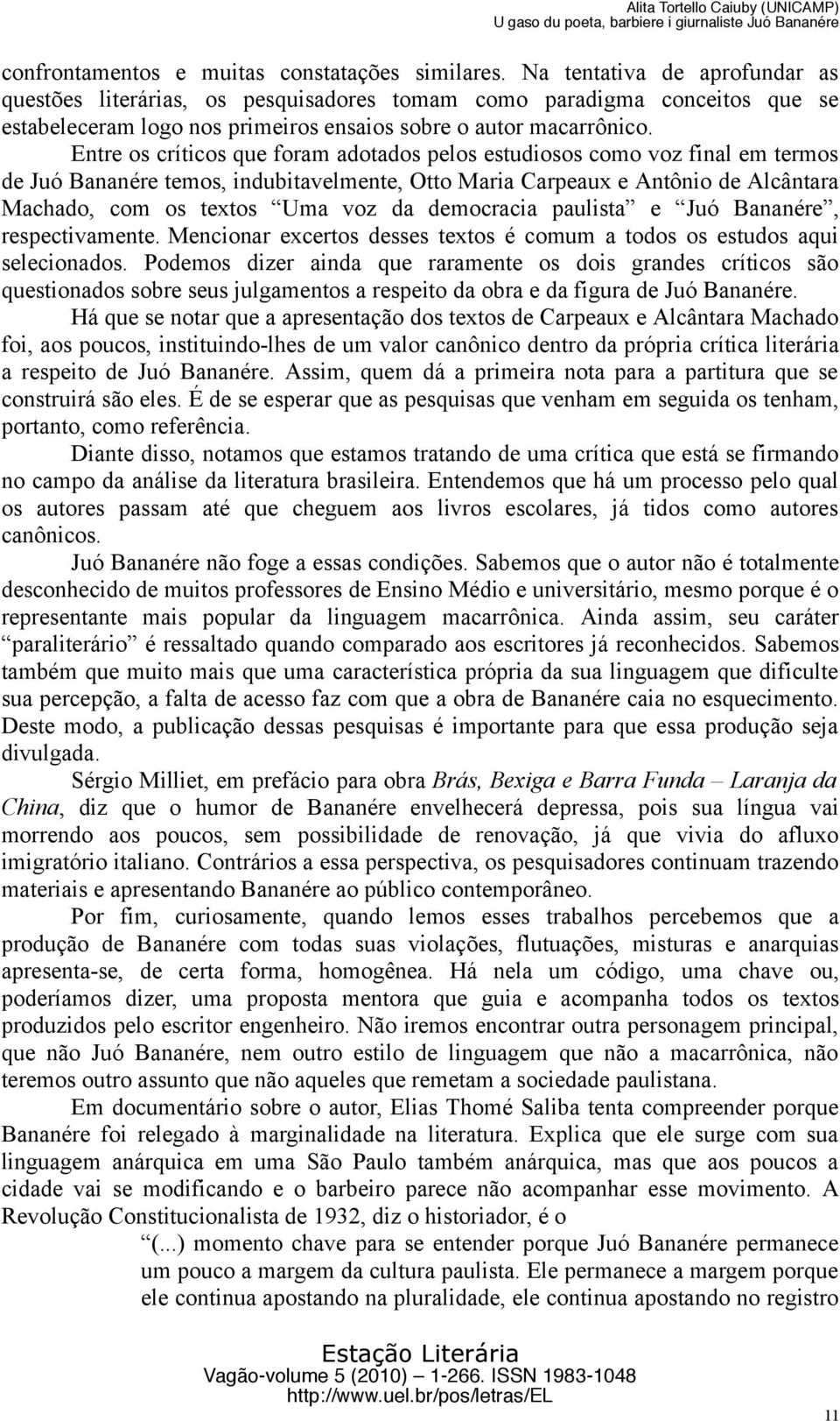 Entre os críticos que foram adotados pelos estudiosos como voz final em termos de Juó Bananére temos, indubitavelmente, Otto Maria Carpeaux e Antônio de Alcântara Machado, com os textos Uma voz da