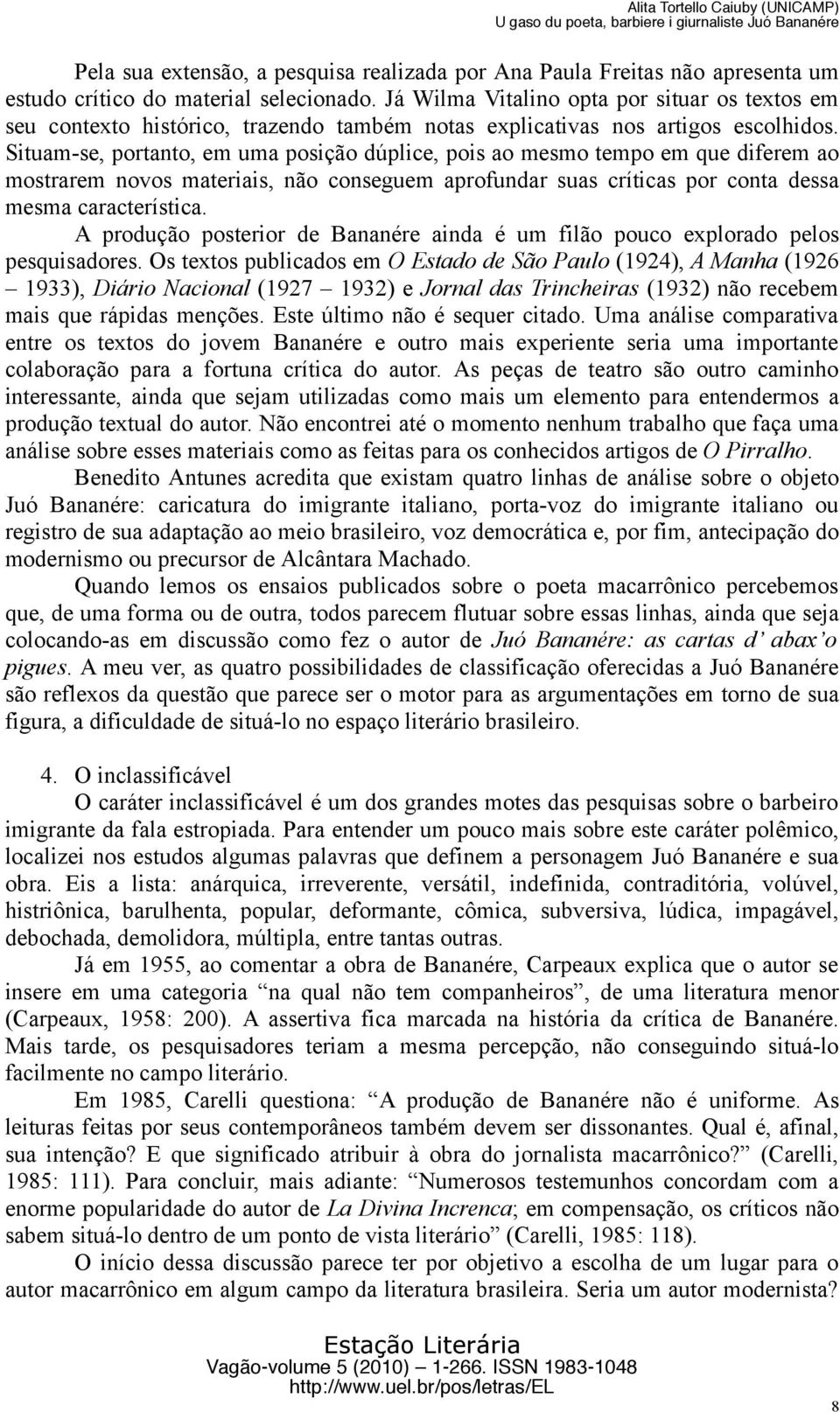 Situam-se, portanto, em uma posição dúplice, pois ao mesmo tempo em que diferem ao mostrarem novos materiais, não conseguem aprofundar suas críticas por conta dessa mesma característica.