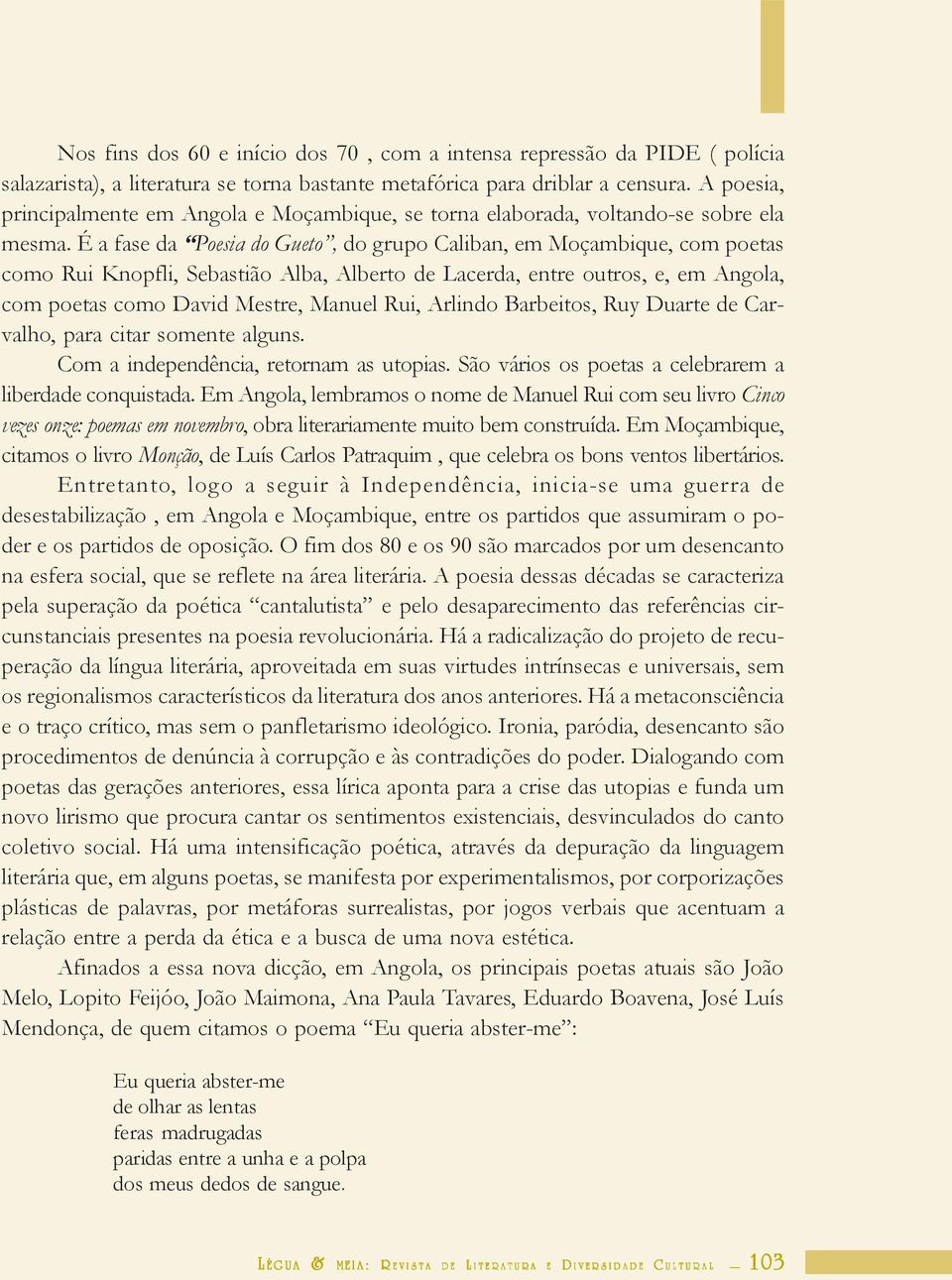 É a fase da Poesia do Gueto, do grupo Caliban, em Moçambique, com poetas como Rui Knopfli, Sebastião Alba, Alberto de Lacerda, entre outros, e, em Angola, com poetas como David Mestre, Manuel Rui,