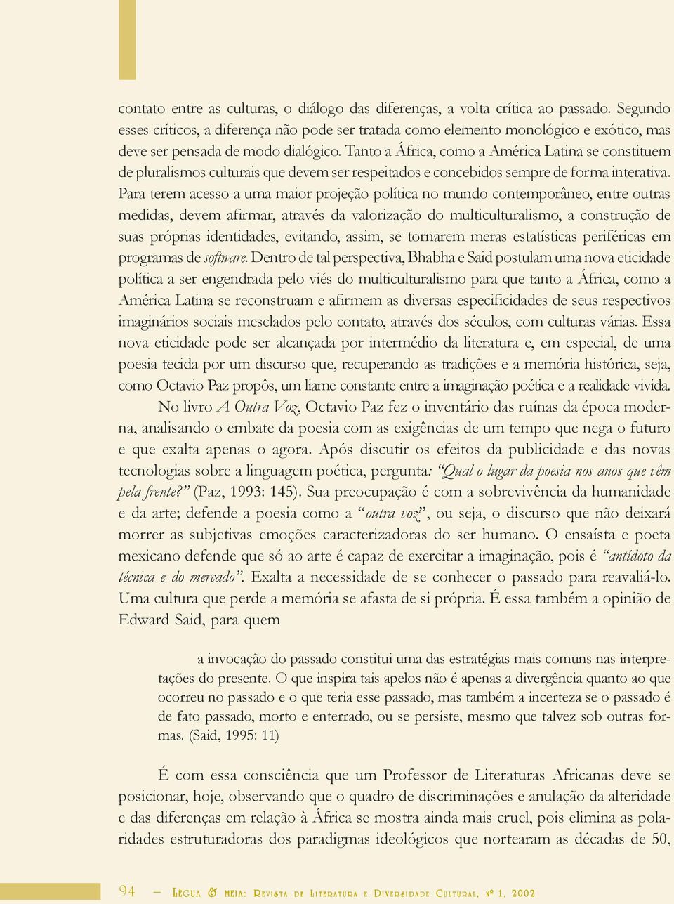 Tanto a África, como a América Latina se constituem de pluralismos culturais que devem ser respeitados e concebidos sempre de forma interativa.