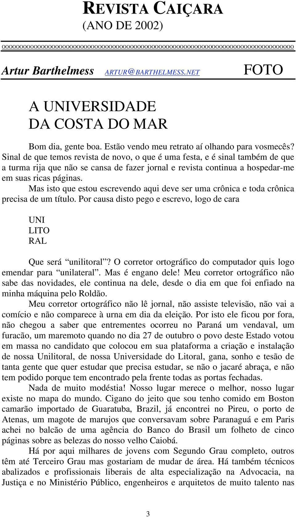 Sinal de que temos revista de novo, o que é uma festa, e é sinal também de que a turma rija que não se cansa de fazer jornal e revista continua a hospedar-me em suas ricas páginas.