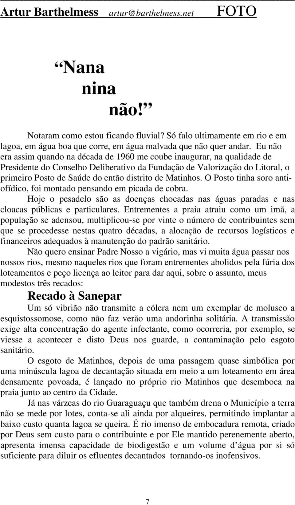 Matinhos. O Posto tinha soro antiofídico, foi montado pensando em picada de cobra. Hoje o pesadelo são as doenças chocadas nas águas paradas e nas cloacas públicas e particulares.