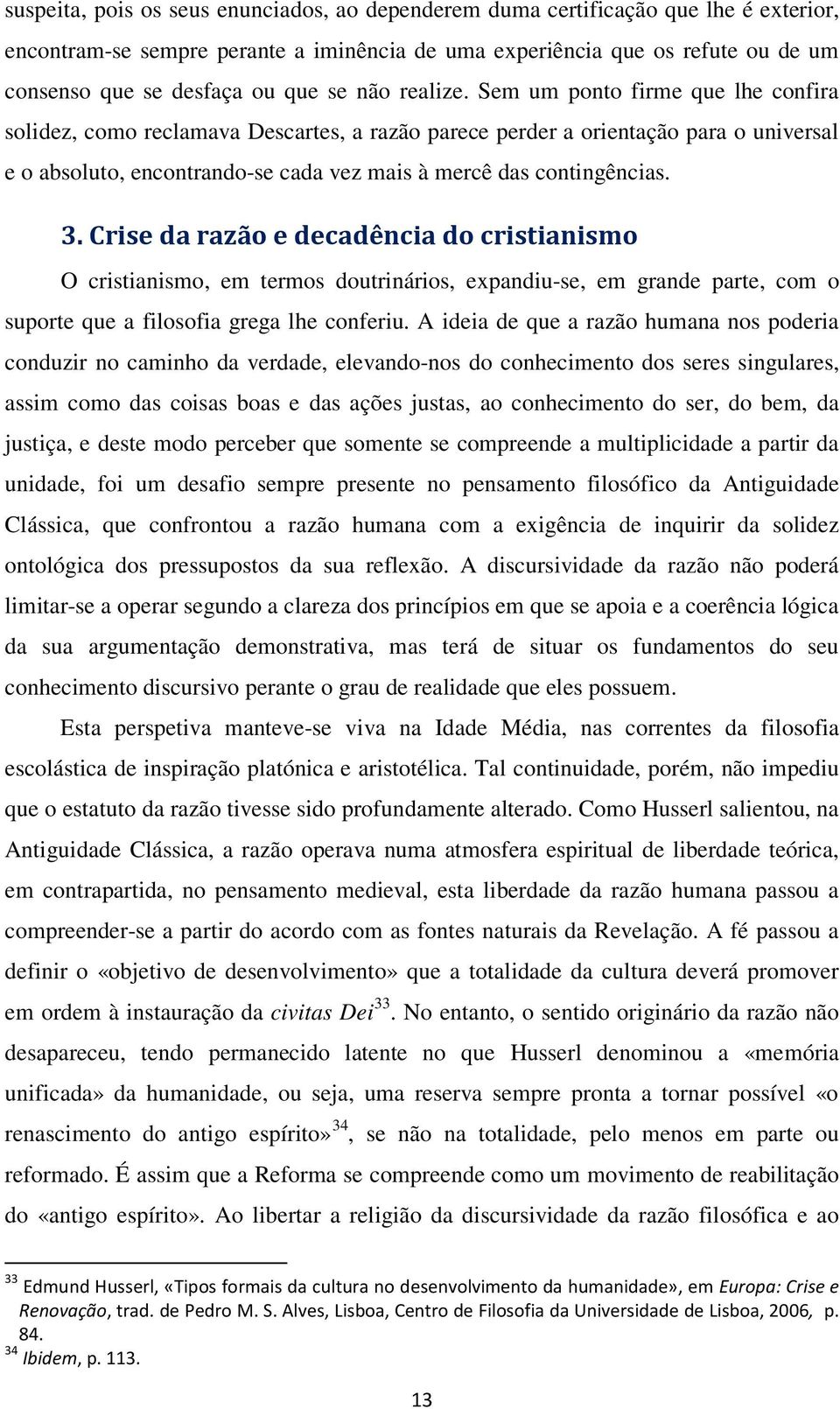 Sem um ponto firme que lhe confira solidez, como reclamava Descartes, a razão parece perder a orientação para o universal e o absoluto, encontrando-se cada vez mais à mercê das contingências. 3.