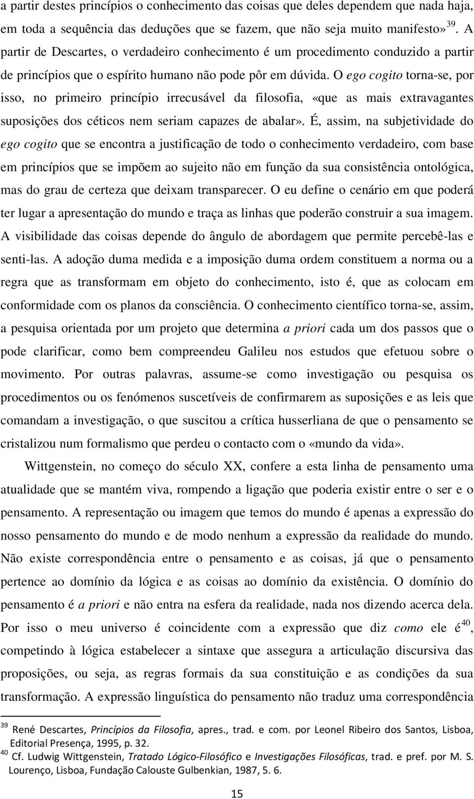 O ego cogito torna-se, por isso, no primeiro princípio irrecusável da filosofia, «que as mais extravagantes suposições dos céticos nem seriam capazes de abalar».