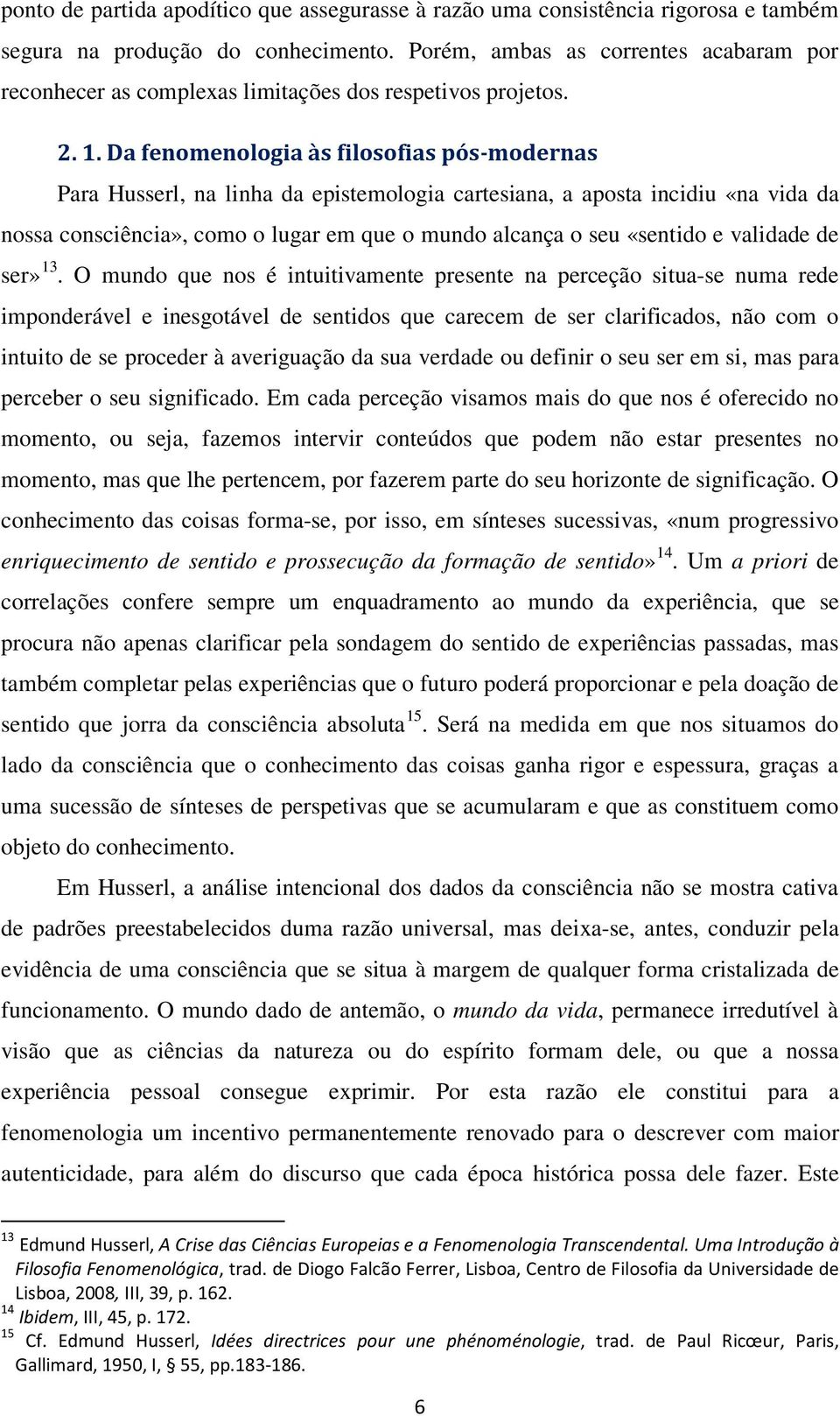 Da fenomenologia às filosofias pós-modernas Para Husserl, na linha da epistemologia cartesiana, a aposta incidiu «na vida da nossa consciência», como o lugar em que o mundo alcança o seu «sentido e