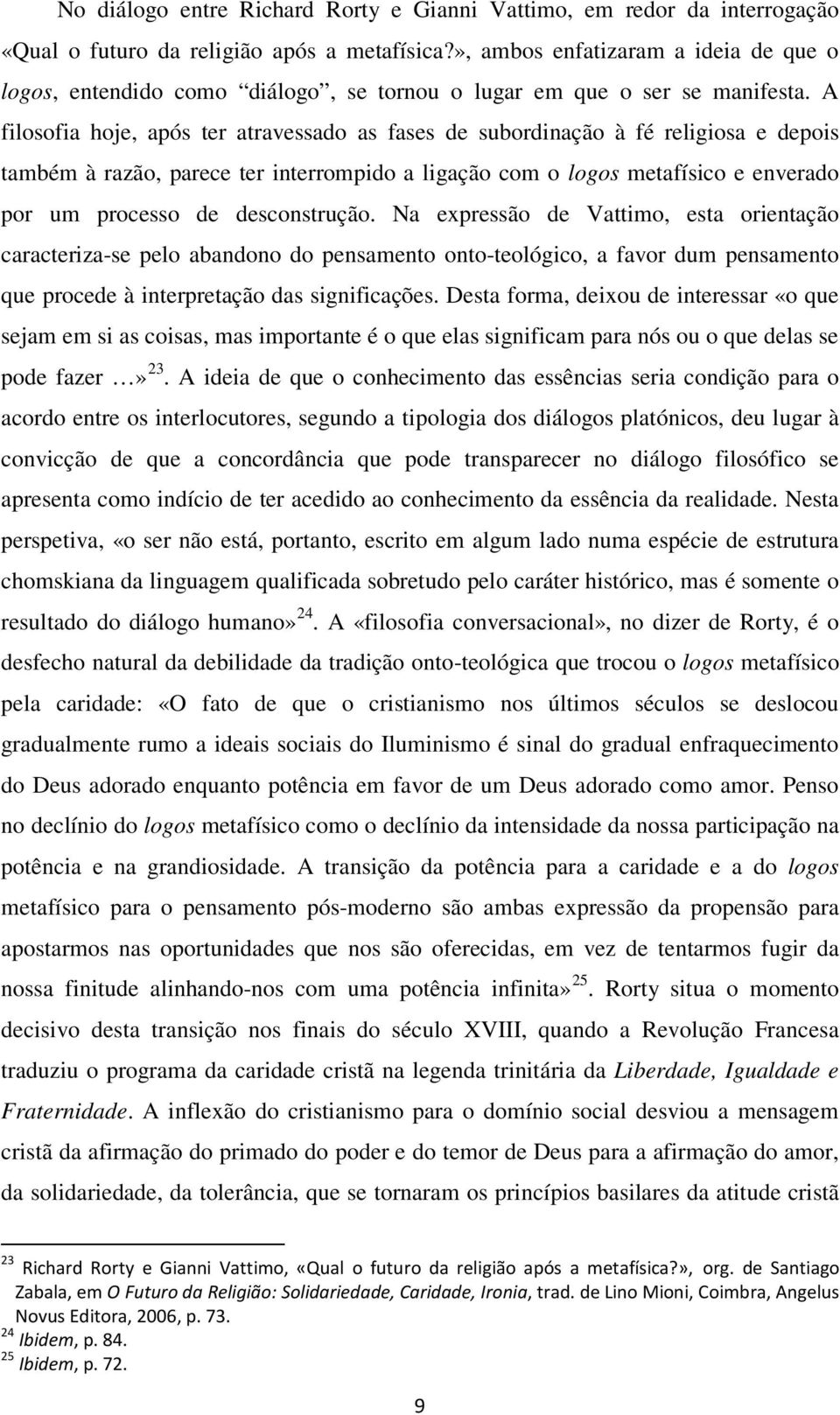 A filosofia hoje, após ter atravessado as fases de subordinação à fé religiosa e depois também à razão, parece ter interrompido a ligação com o logos metafísico e enverado por um processo de