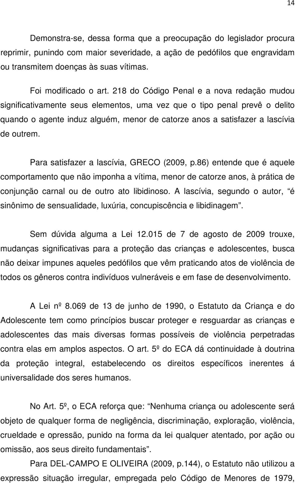 218 do Código Penal e a nova redação mudou significativamente seus elementos, uma vez que o tipo penal prevê o delito quando o agente induz alguém, menor de catorze anos a satisfazer a lascívia de