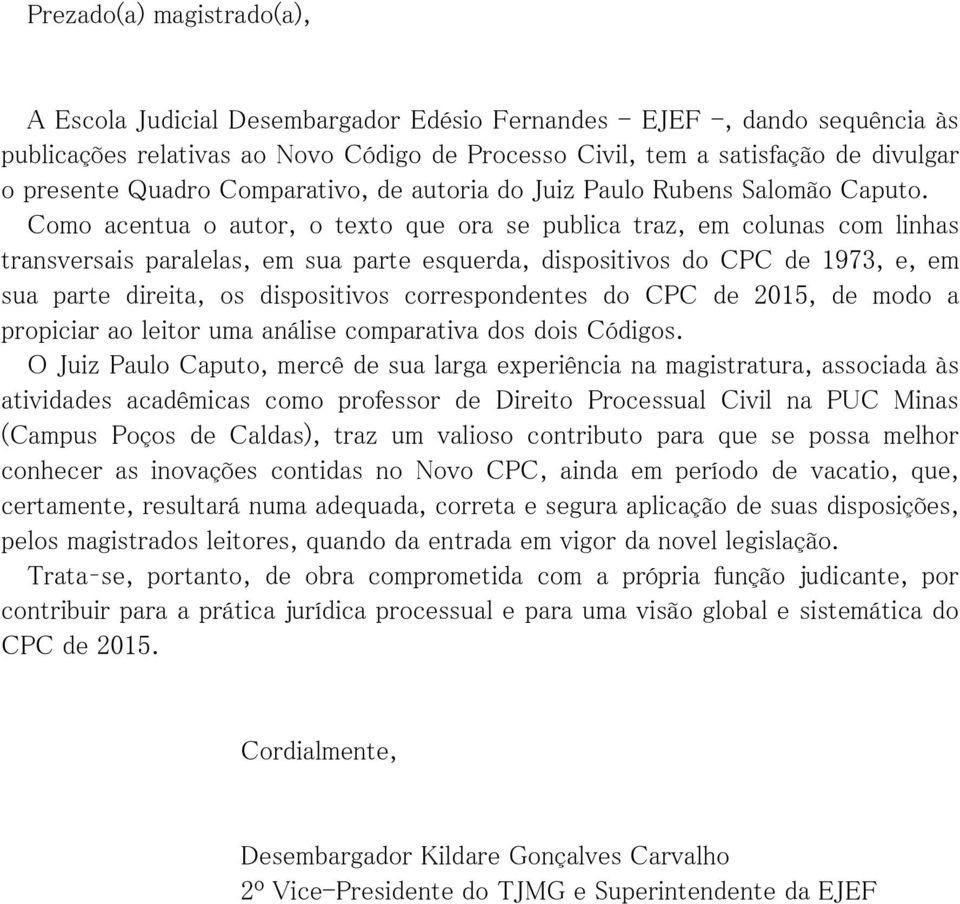 Como acentua o autor, o texto que ora se publica traz, em colunas com linhas transversais paralelas, em sua parte esquerda, dispositivos do CPC de 1973, e, em sua parte direita, os dispositivos