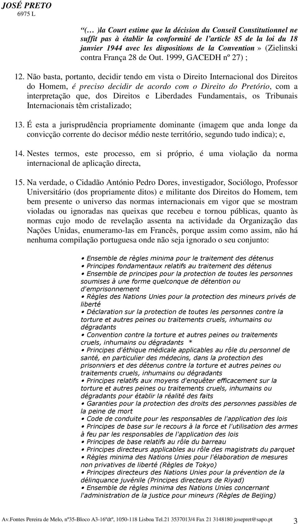 Não basta, portanto, decidir tendo em vista o Direito Internacional dos Direitos do Homem, é preciso decidir de acordo com o Direito do Pretório, com a interpretação que, dos Direitos e Liberdades