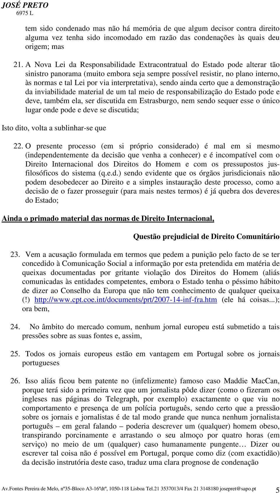 sendo ainda certo que a demonstração da inviabilidade material de um tal meio de responsabilização do Estado pode e deve, também ela, ser discutida em Estrasburgo, nem sendo sequer esse o único lugar