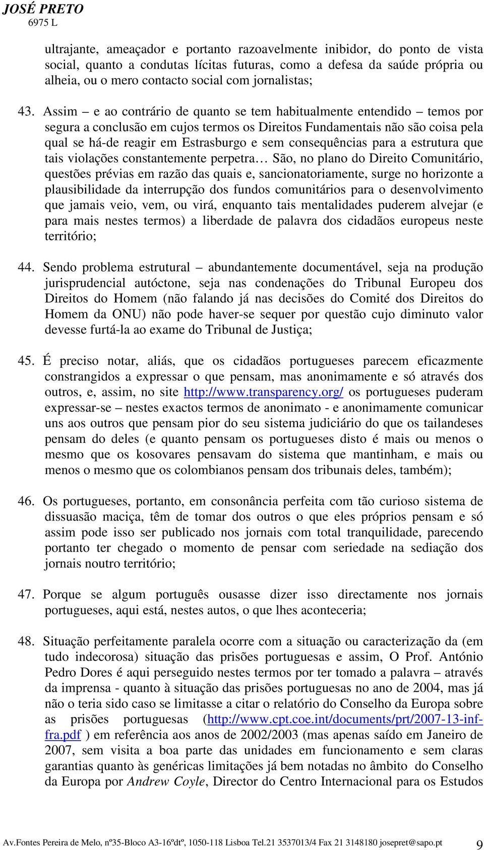 Assim e ao contrário de quanto se tem habitualmente entendido temos por segura a conclusão em cujos termos os Direitos Fundamentais não são coisa pela qual se há-de reagir em Estrasburgo e sem