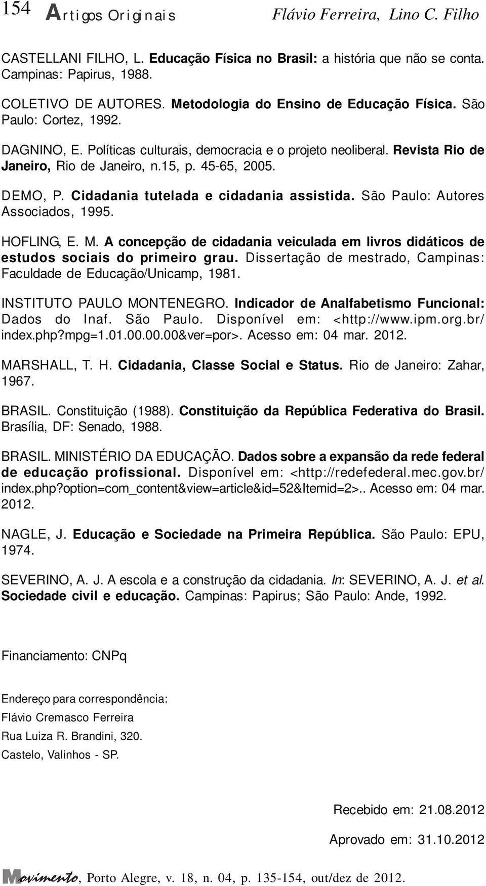 DEMO, P. Cidadania tutelada e cidadania assistida. São Paulo: Autores Associados, 1995. HOFLING, E. M. A concepção de cidadania veiculada em livros didáticos de estudos sociais do primeiro grau.