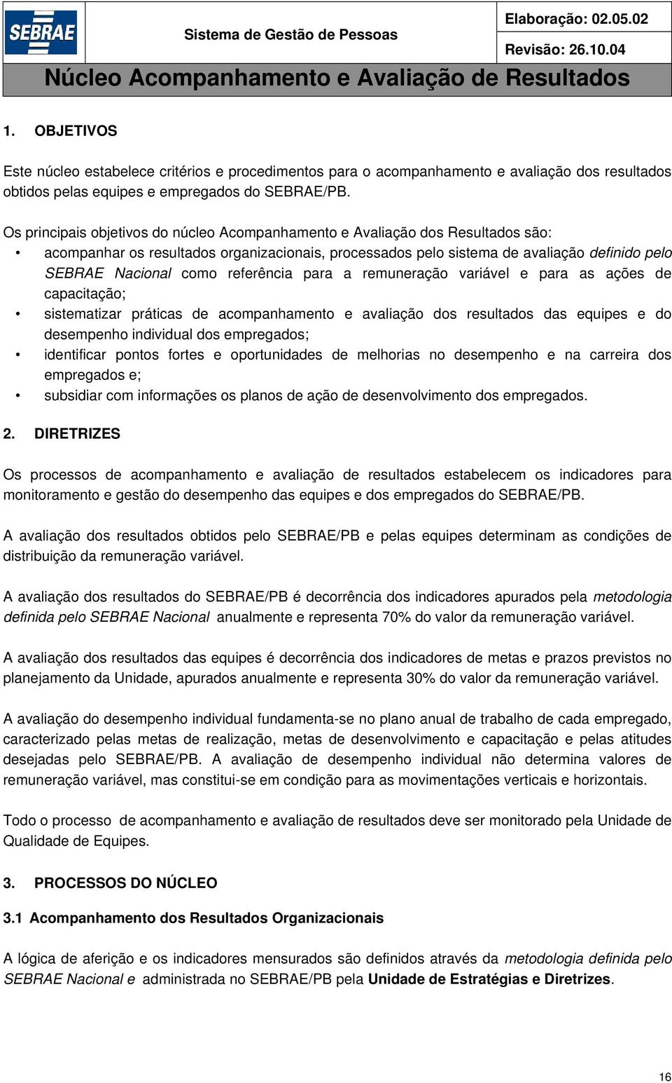 Os principais objetivos do núcleo Acompanhamento e Avaliação dos Resultados são: acompanhar os resultados organizacionais, processados pelo sistema de avaliação definido pelo SEBRAE Nacional como