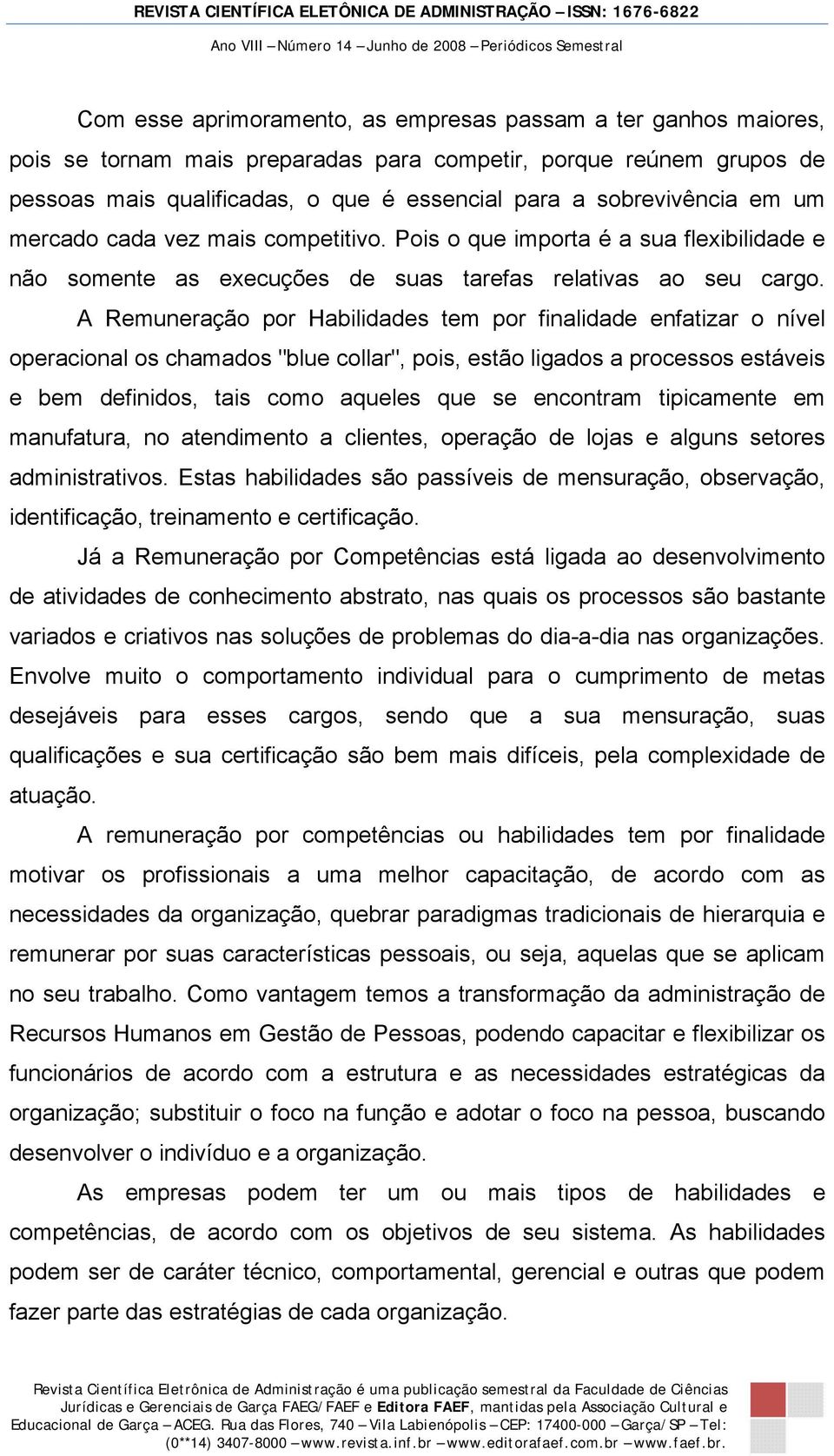 A Remuneração por Habilidades tem por finalidade enfatizar o nível operacional os chamados "blue collar", pois, estão ligados a processos estáveis e bem definidos, tais como aqueles que se encontram