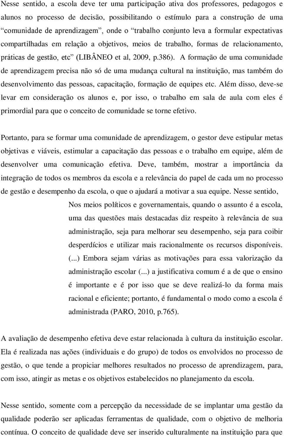 A formação de uma comunidade de aprendizagem precisa não só de uma mudança cultural na instituição, mas também do desenvolvimento das pessoas, capacitação, formação de equipes etc.