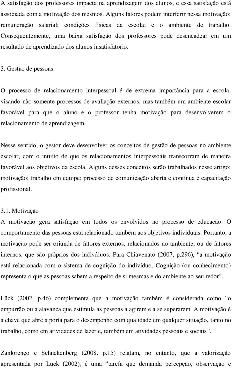 Consequentemente, uma baixa satisfação dos professores pode desencadear em um resultado de aprendizado dos alunos insatisfatório. 3.