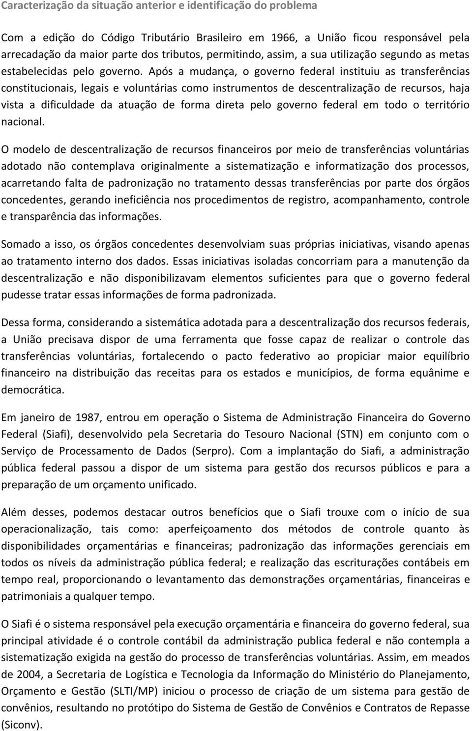 Após a mudança, o governo federal instituiu as transferências constitucionais, legais e voluntárias como instrumentos de descentralização de recursos, haja vista a dificuldade da atuação de forma