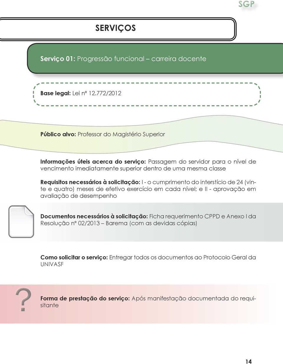 classe Requisitos necessários à solicitação: I - o cumprimento do interstício de 24 (vinte e quatro) meses de efetivo exercício em cada nível; e II - aprovação em avaliação de