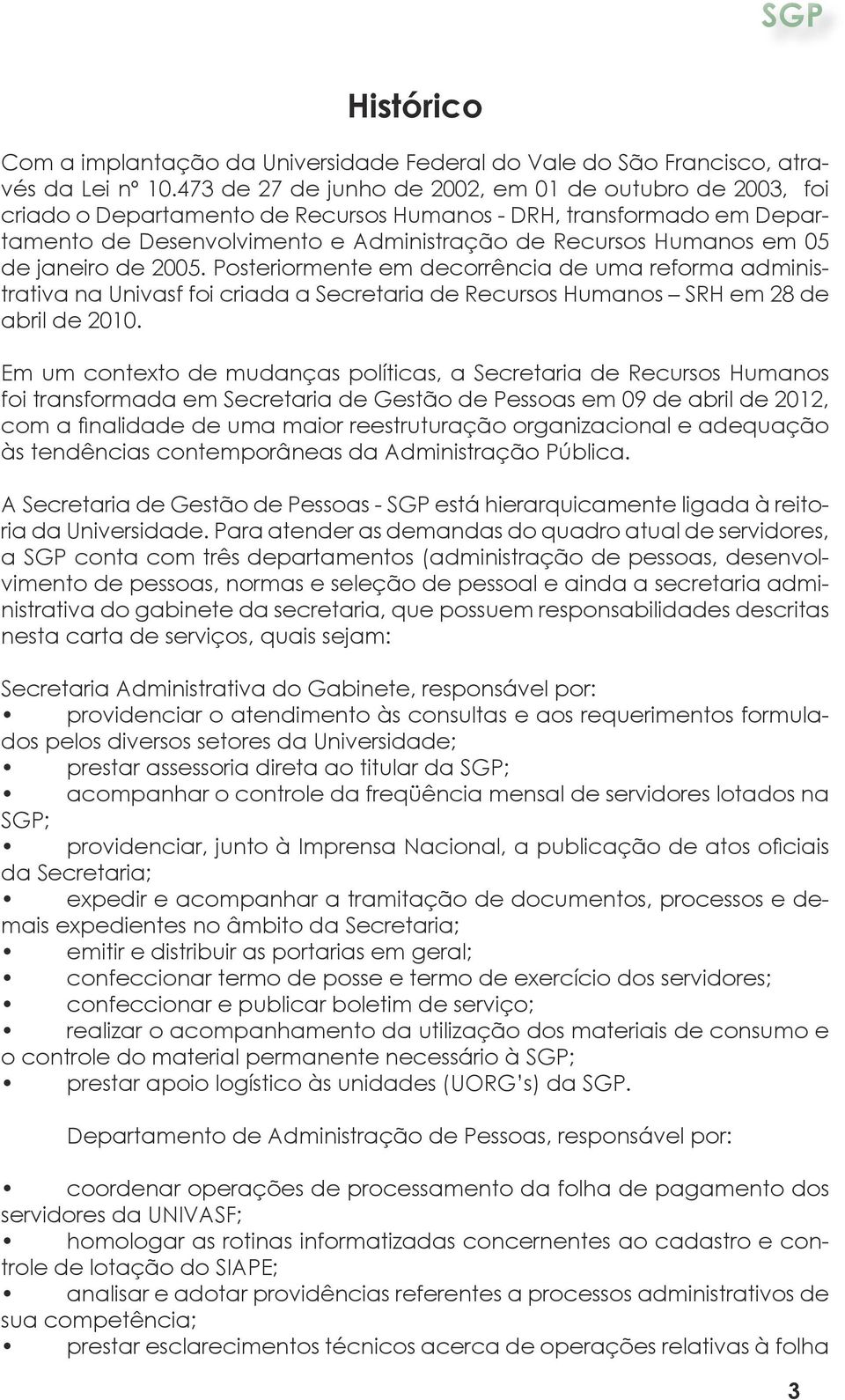 janeiro de 2005. Posteriormente em decorrência de uma reforma administrativa na Univasf foi criada a Secretaria de Recursos Humanos SRH em 28 de abril de 2010.