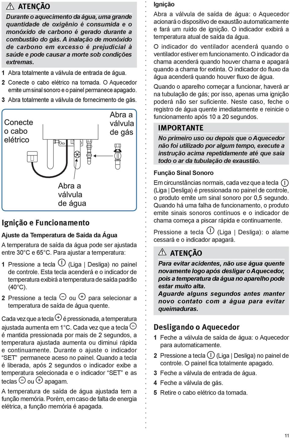 O Aquecedor emite um sinal sonoro e o painel permanece apagado. Abra totalmente a válvula de fornecimento de gás.